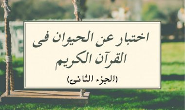 اختبار عن الحيوان فى القرآن الكريم (الجزء الثانى)