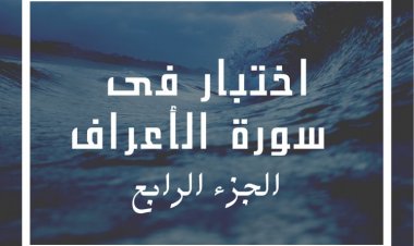 اختبار فى سورة الأعراف (الجزء الرابع)
