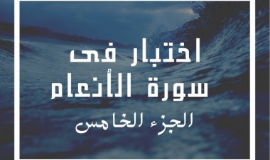 اختبار فى  سورة الأنعام (الجزء الخامس)