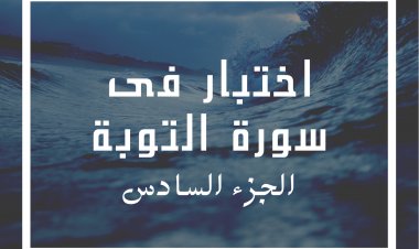 اختبار فى سورة التوبة (الجزء السادس)